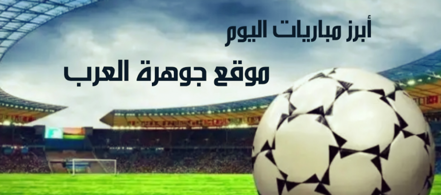 أبرز مباريات اليوم الأحد 28 فبراير في مختلف البطولات العربية والعالمية