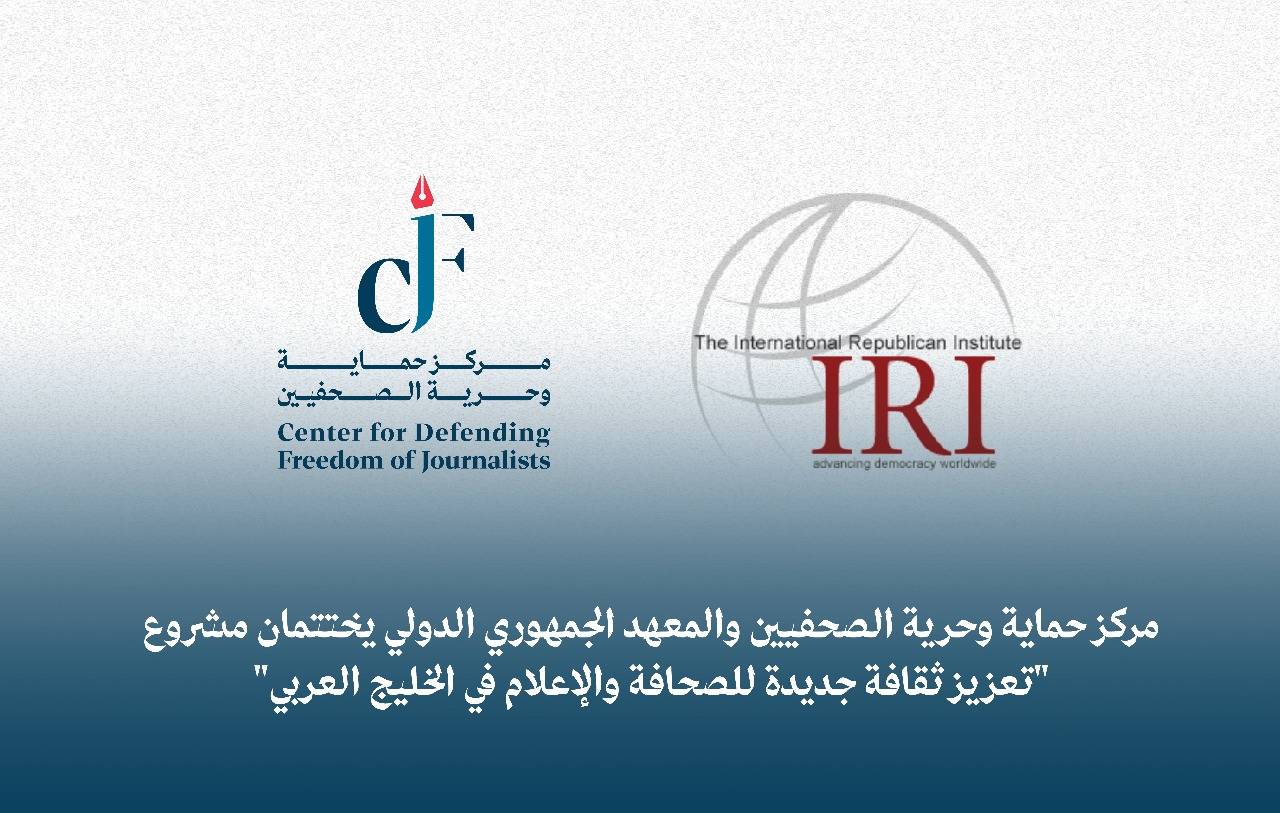 مركز حماية وحرية الصحفيين والمعهد الجمهوري الدولي يختتمان مشروع تعزيز ثقافة جديدة للصحافة والإعلام في الخليج العربي